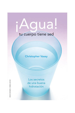 ¡AGUA! TU CUERPO TIENE SED. Los secretos de una buena hidratación