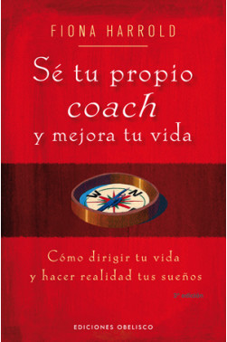 SÉ TU PROPIO COACH. Cómo dirigir tu vida y hacer realidad tus sueños