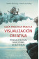 GUÍA PRÁCTICA PARA LA VISUALIZACIÓN CREATIVA